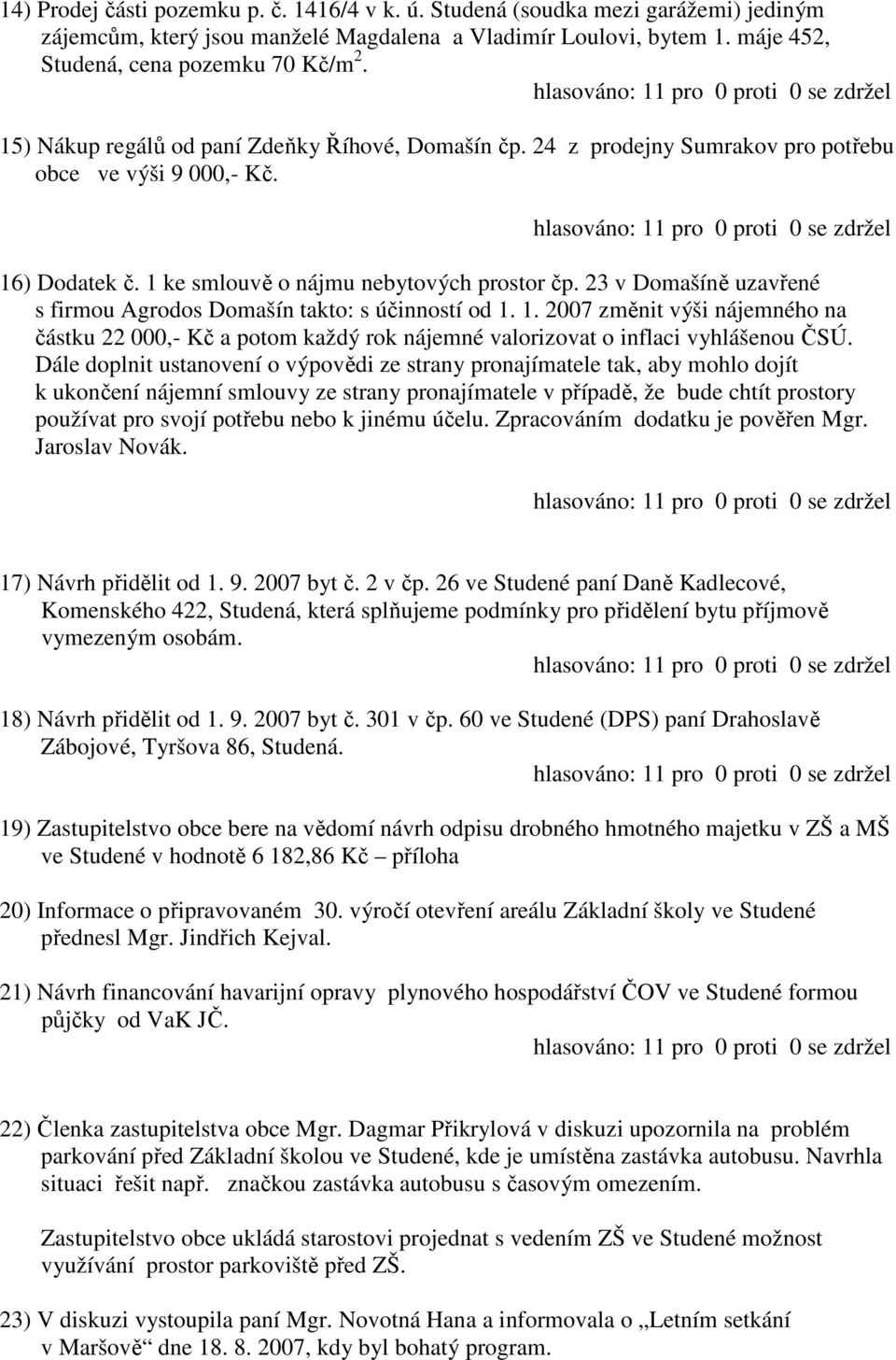 23 v Domašíně uzavřené s firmou Agrodos Domašín takto: s účinností od 1. 1. 2007 změnit výši nájemného na částku 22 000,- Kč a potom každý rok nájemné valorizovat o inflaci vyhlášenou ČSÚ.