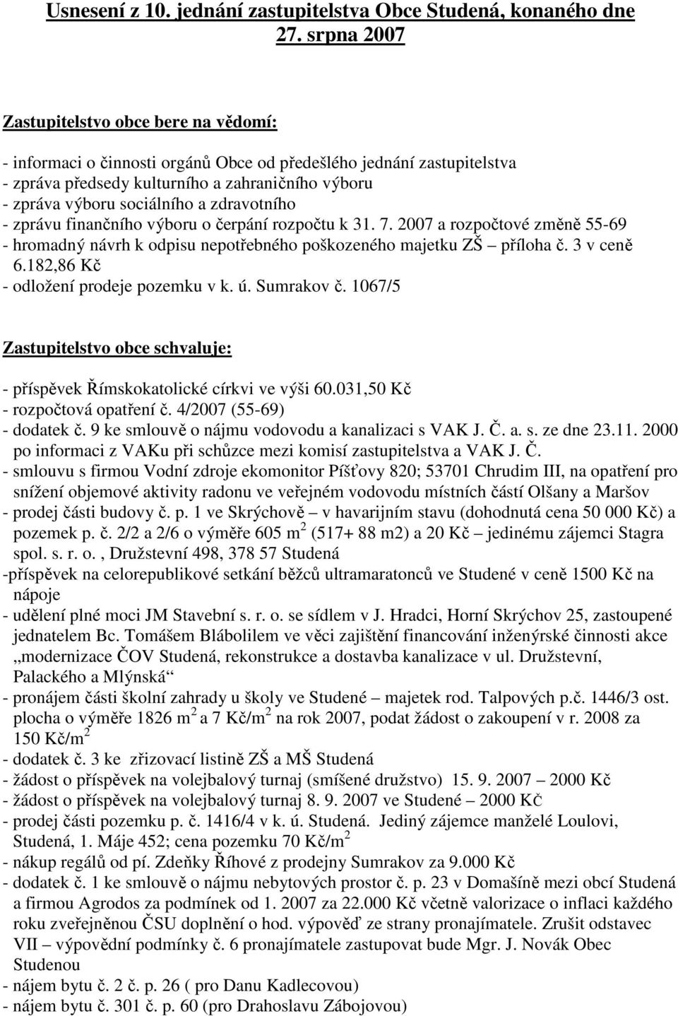 zdravotního - zprávu finančního výboru o čerpání rozpočtu k 31. 7. 2007 a rozpočtové změně 55-69 - hromadný návrh k odpisu nepotřebného poškozeného majetku ZŠ příloha č. 3 v ceně 6.