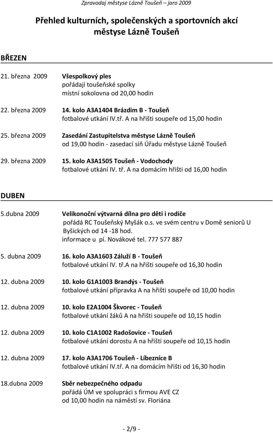 března 2009 Zasedání Zastupitelstva městyse Lázně Toušeň od 19,00 hodin - zasedací síň Úřadu městyse Lázně Toušeň 29. března 2009 15. kolo A3A1505 Toušeň - Vodochody fotbalové utkání IV. tř.