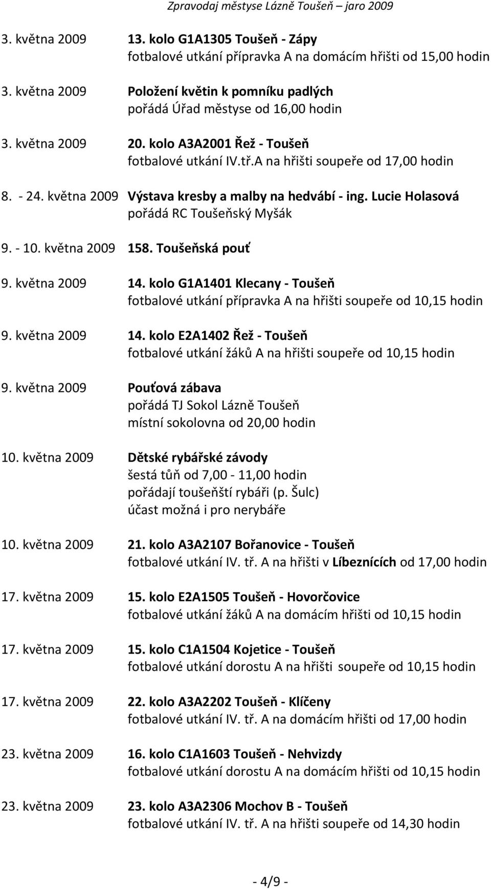 Lucie Holasová pořádá RC Toušeňský Myšák 9. - 10. května 2009 158. Toušeňská pouť 9. května 2009 14. kolo G1A1401 Klecany - Toušeň fotbalové utkání přípravka A na hřišti soupeře od 10,15 hodin 9.