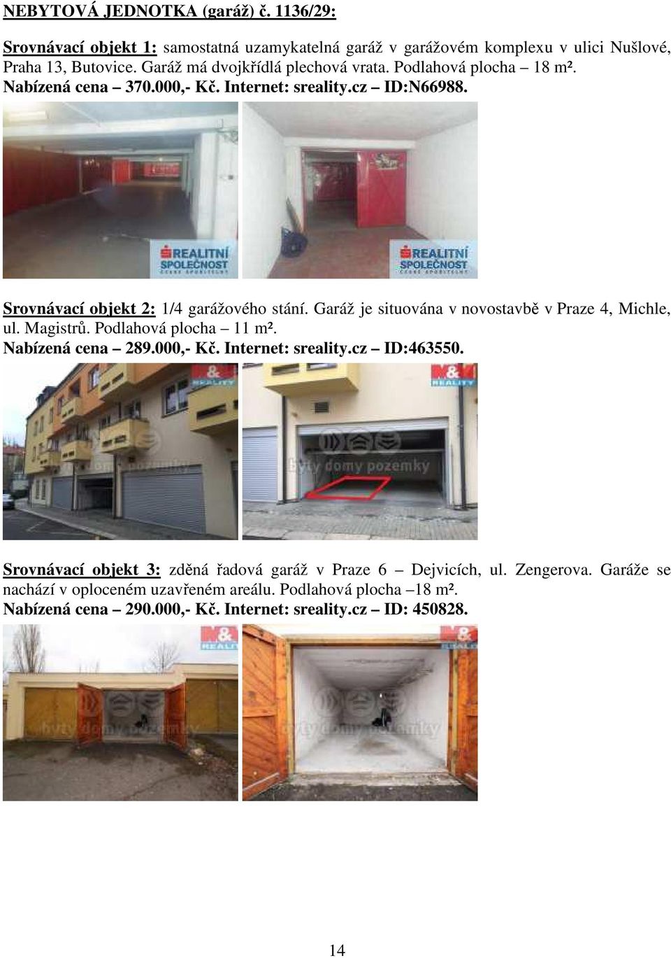 Garáž je situována v novostavbě v Praze 4, Michle, ul. Magistrů. Podlahová plocha 11 m². Nabízená cena 289.000,- Kč. Internet: sreality.cz ID:463550.