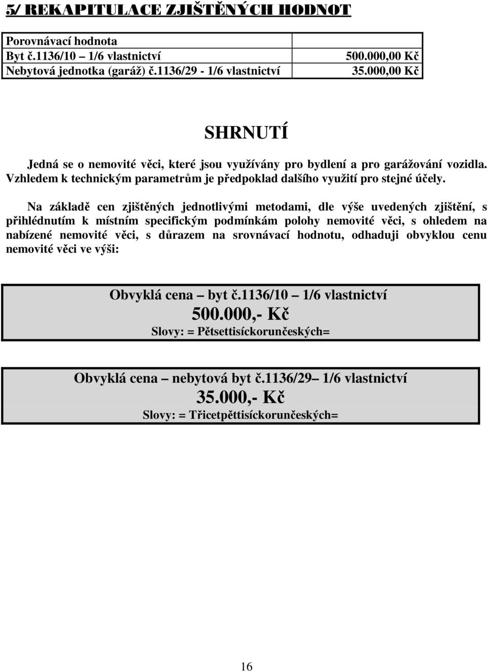 Na základě cen zjištěných jednotlivými metodami, dle výše uvedených zjištění, s přihlédnutím k místním specifickým podmínkám polohy nemovité věci, s ohledem na nabízené nemovité věci, s důrazem na