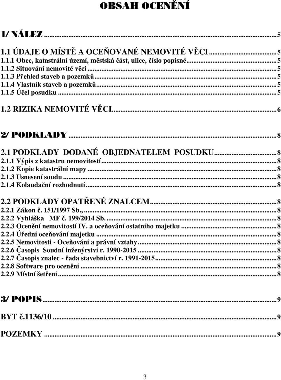 ..8 2.1.3 Usnesení soudu...8 2.1.4 Kolaudační rozhodnutí...8 2.2 PODKLADY OPATŘENÉ ZNALCEM...8 2.2.1 Zákon č. 151/1997 Sb.,...8 2.2.2 Vyhláška MF č. 199/2014 Sb...8 2.2.3 Ocenění nemovitostí IV.