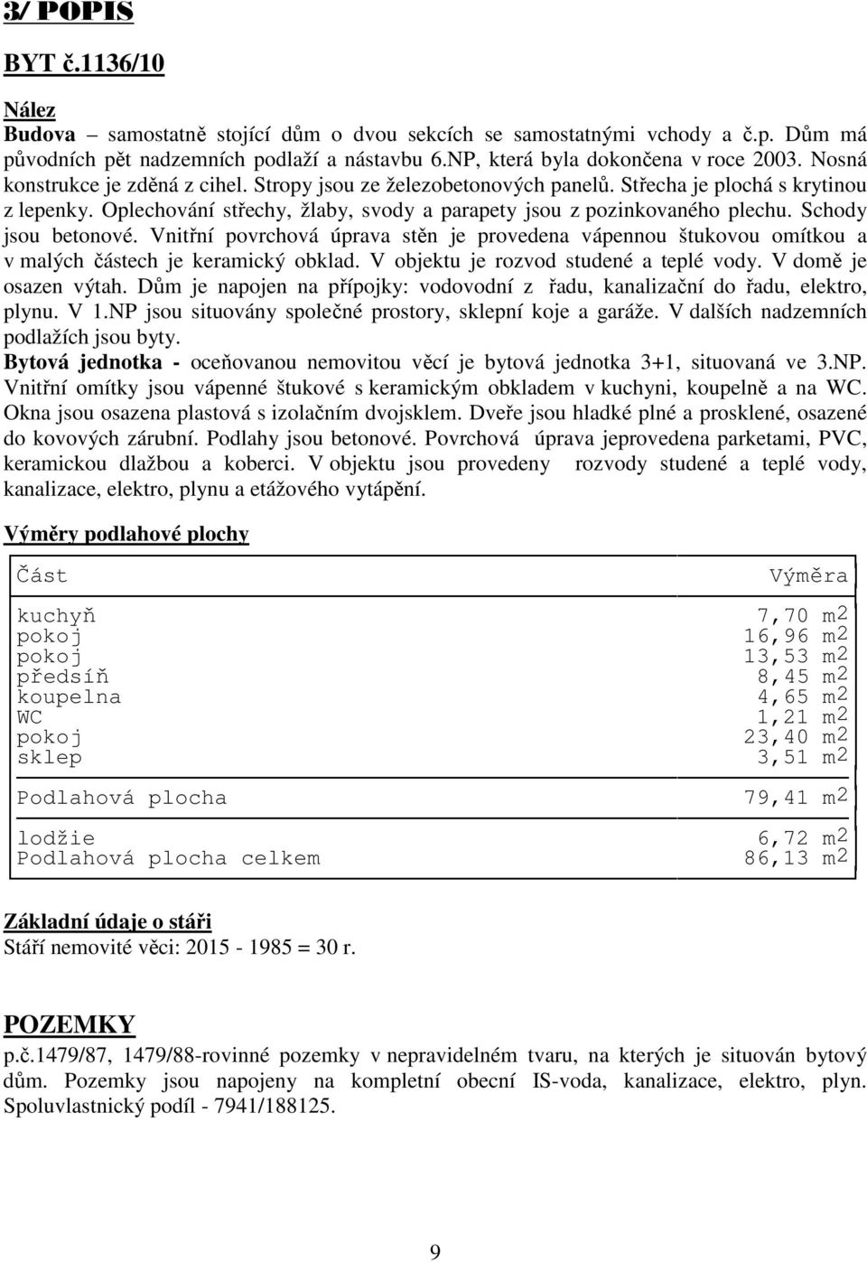 Schody jsou betonové. Vnitřní povrchová úprava stěn je provedena vápennou štukovou omítkou a v malých částech je keramický obklad. V objektu je rozvod studené a teplé vody. V domě je osazen výtah.