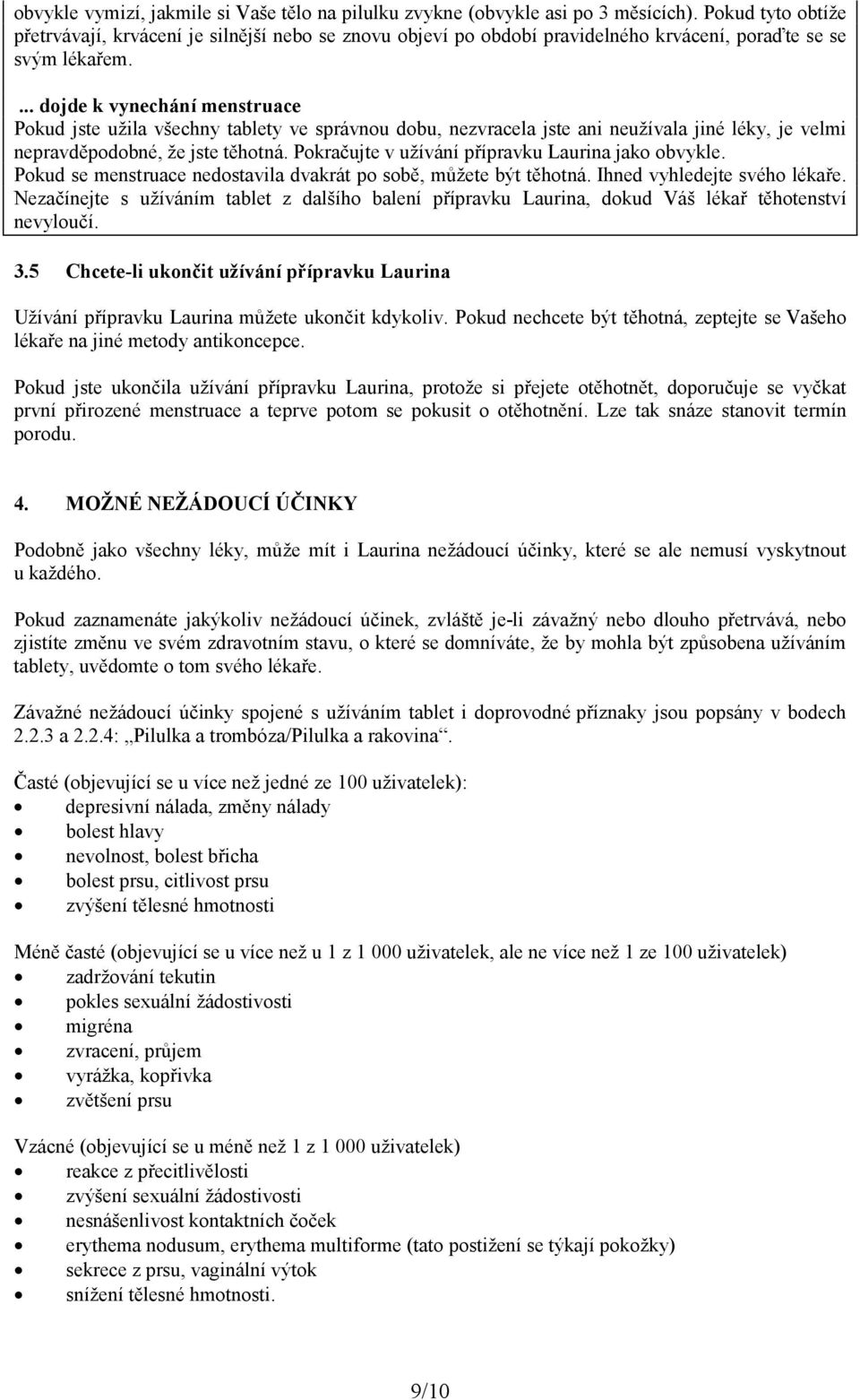 ... dojde k vynechání menstruace Pokud jste užila všechny tablety ve správnou dobu, nezvracela jste ani neužívala jiné léky, je velmi nepravděpodobné, že jste těhotná.