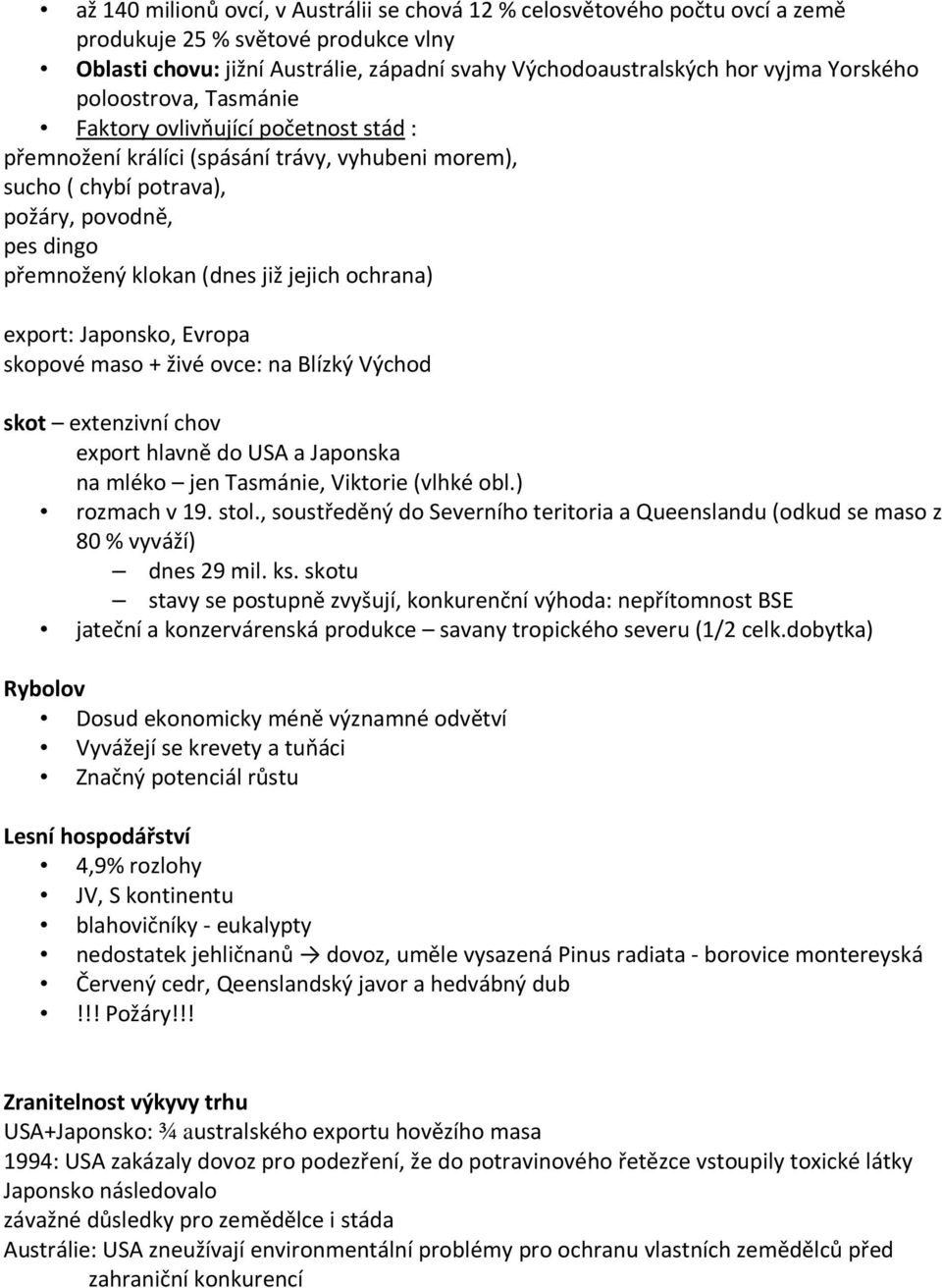 jejich ochrana) export: Japonsko, Evropa skopové maso + živé ovce: na Blízký Východ skot extenzivní chov export hlavně do USA a Japonska na mléko jen Tasmánie, Viktorie (vlhké obl.) rozmach v 19.