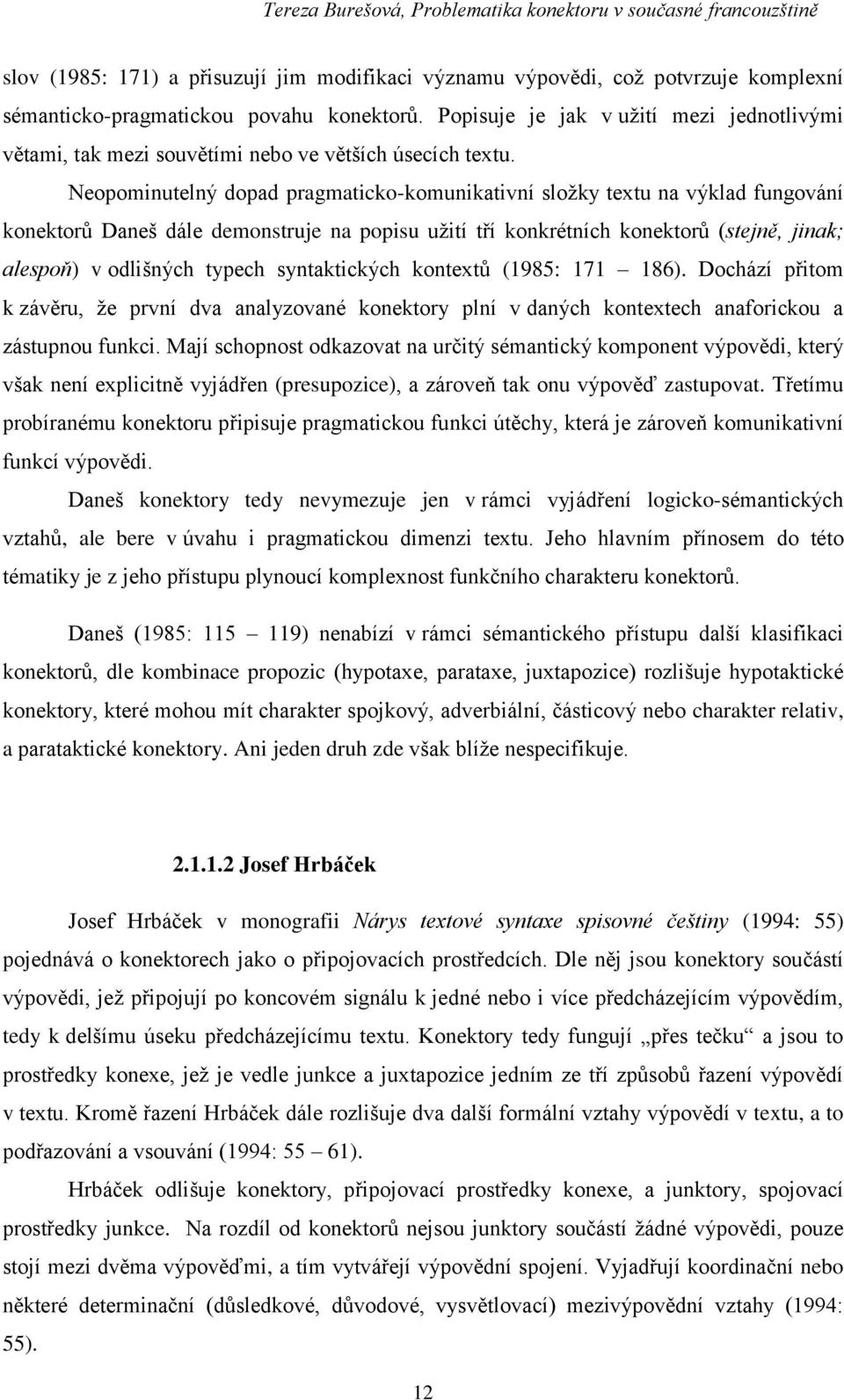 Neopominutelný dopad pragmaticko-komunikativní složky textu na výklad fungování konektorů Daneš dále demonstruje na popisu užití tří konkrétních konektorů (stejně, jinak; alespoň) v odlišných typech