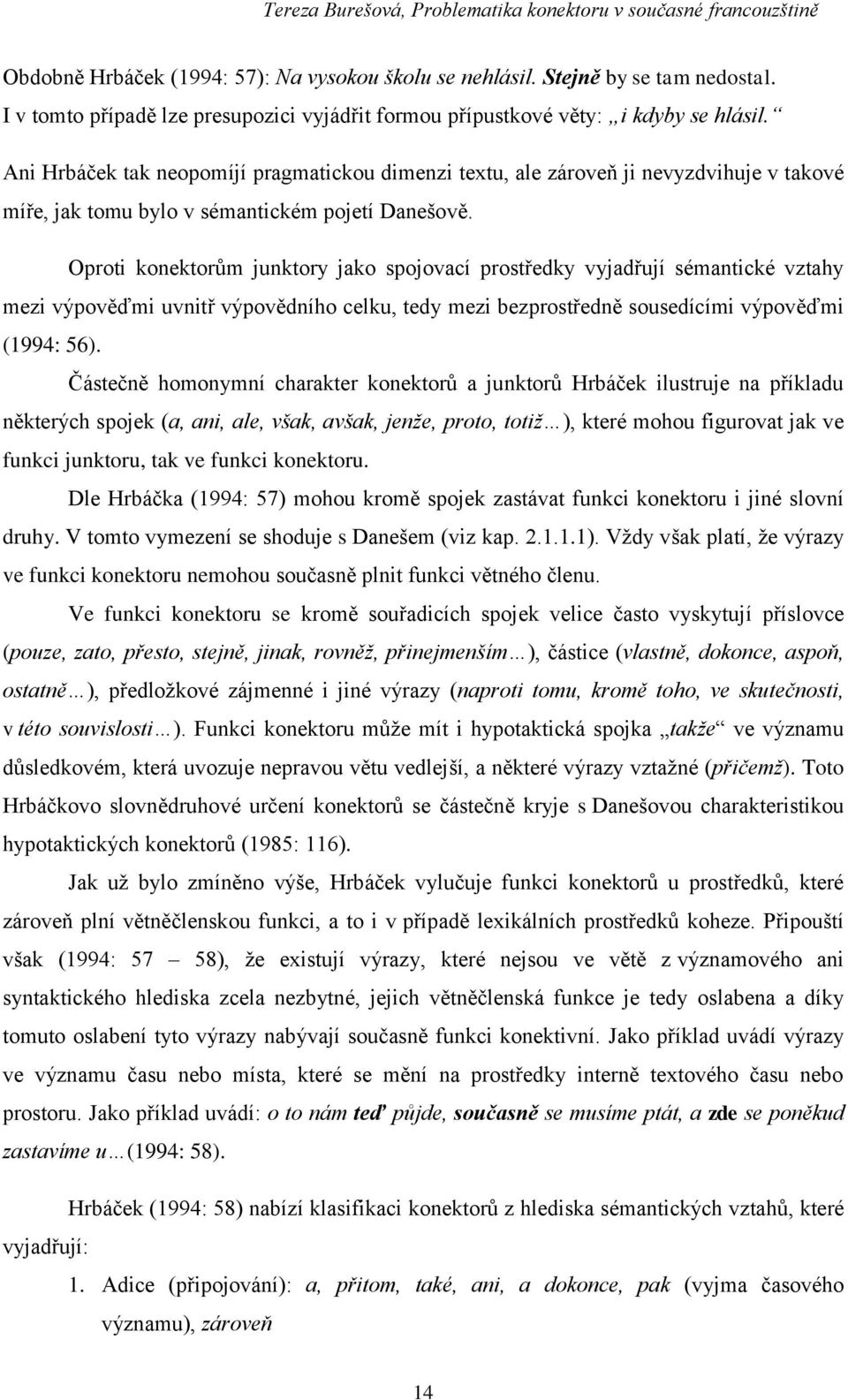 Oproti konektorům junktory jako spojovací prostředky vyjadřují sémantické vztahy mezi výpověďmi uvnitř výpovědního celku, tedy mezi bezprostředně sousedícími výpověďmi (1994: 56).