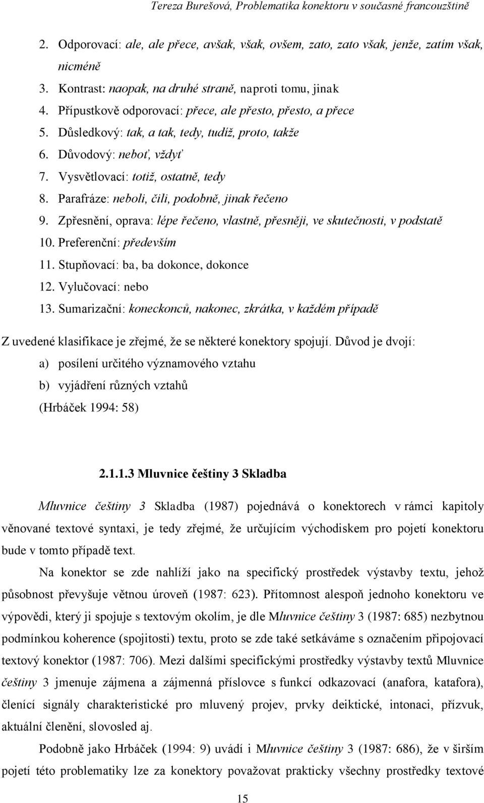 Parafráze: neboli, čili, podobně, jinak řečeno 9. Zpřesnění, oprava: lépe řečeno, vlastně, přesněji, ve skutečnosti, v podstatě 10. Preferenční: především 11. Stupňovací: ba, ba dokonce, dokonce 12.