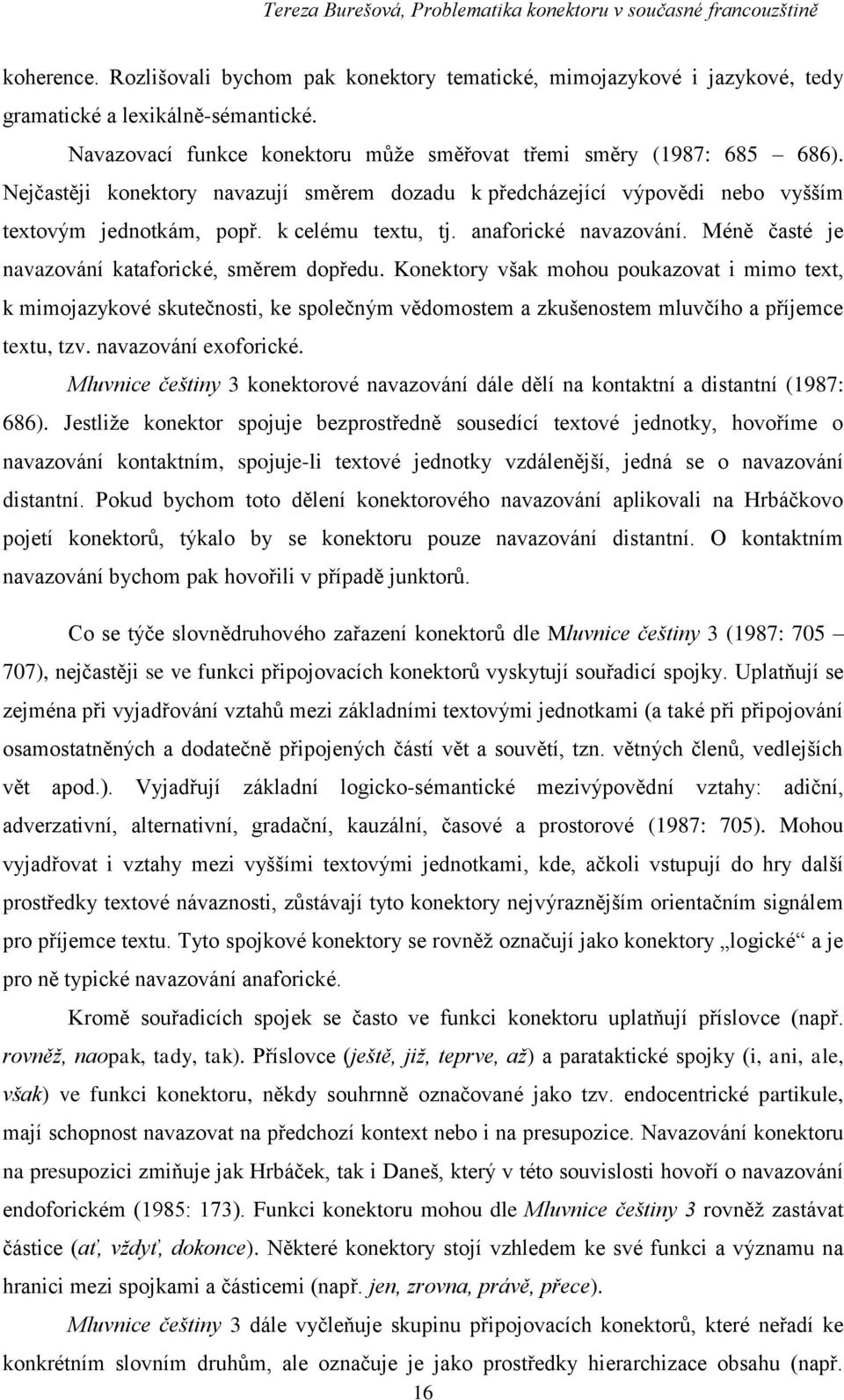 Méně časté je navazování kataforické, směrem dopředu. Konektory však mohou poukazovat i mimo text, k mimojazykové skutečnosti, ke společným vědomostem a zkušenostem mluvčího a příjemce textu, tzv.