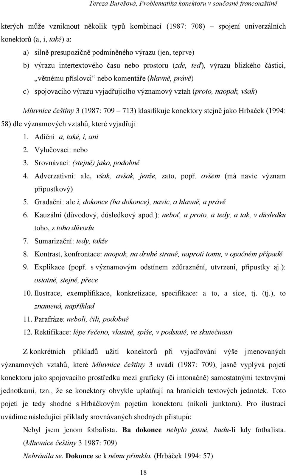 713) klasifikuje konektory stejně jako Hrbáček (1994: 58) dle významových vztahů, které vyjadřují: 1. Adiční: a, také, i, ani 2. Vylučovací: nebo 3. Srovnávací: (stejně) jako, podobně 4.