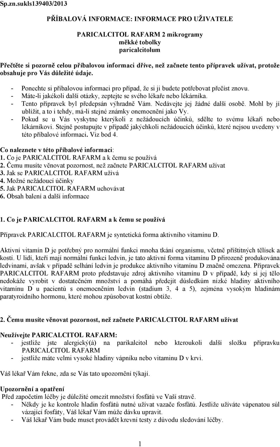 přípravek užívat, protože obsahuje pro Vás důležité údaje. - Ponechte si příbalovou informaci pro případ, že si ji budete potřebovat přečíst znovu.