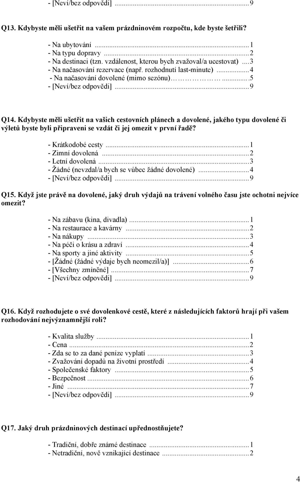 Kdybyste měli ušetřit na vašich cestovních plánech a dovolené, jakého typu dovolené či výletů byste byli připraveni se vzdát či jej omezit v první řadě? - Krátkodobé cesty...1 - Zimní dovolená.