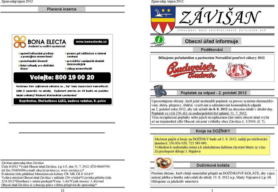 pololetí roku 2012, aby tak učinili do 8. 8. 2012 na obecním úřadě v úřední dny. Poplatek ve výši 230,-Kč za osobu/pololetí byl splatný 31. 7. 2012. Včas nezaplacené poplatky nebo jejich nezaplacenou část může obecní úřad zvýšit až na trojnásobek (dle Obecně závazné vyhlášky obce Závišice č.