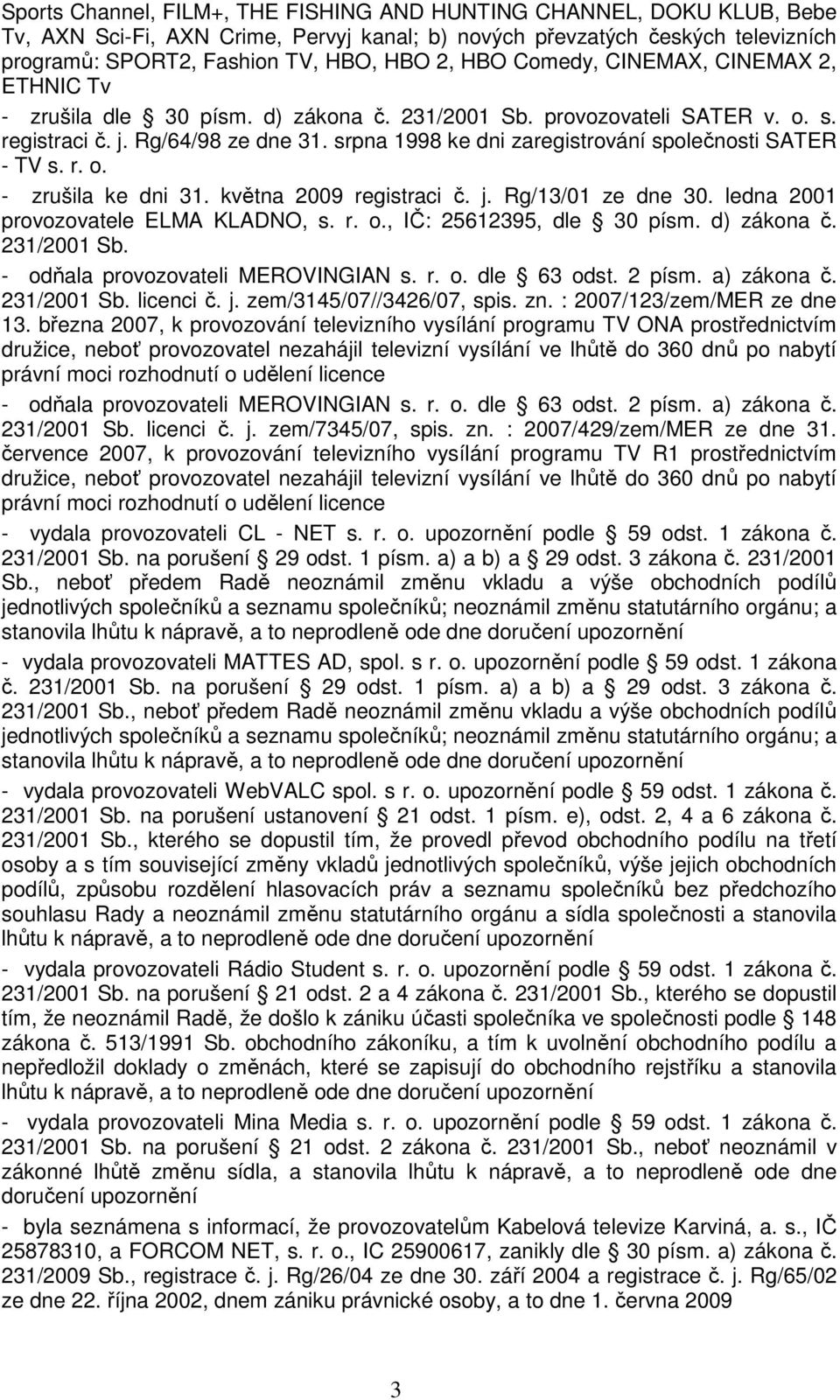 srpna 1998 ke dni zaregistrování společnosti SATER - TV s. r. o. - zrušila ke dni 31. května 2009 registraci č. j. Rg/13/01 ze dne 30. ledna 2001 provozovatele ELMA KLADNO, s. r. o., IČ: 25612395, dle 30 písm.