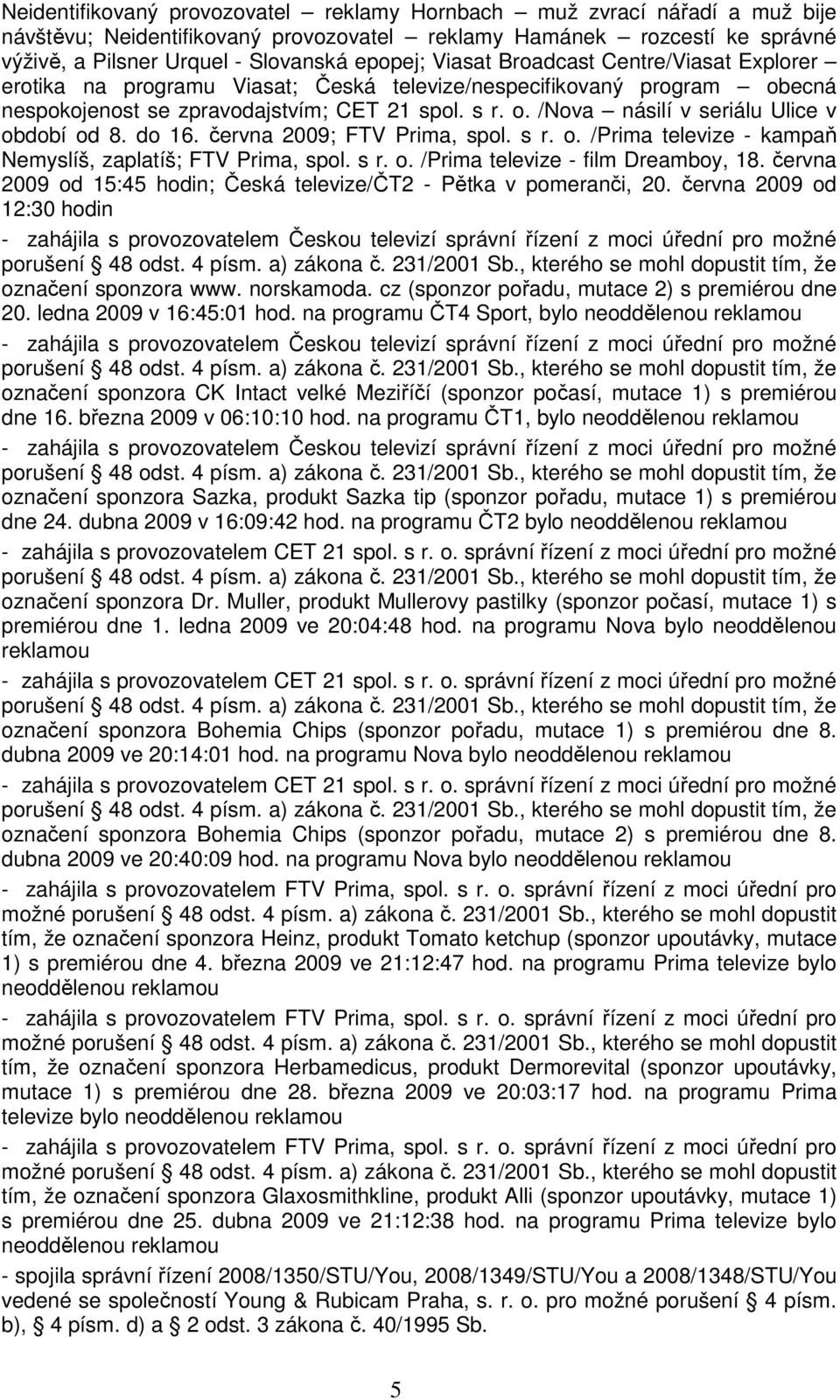 do 16. června 2009; FTV Prima, spol. s r. o. /Prima televize - kampaň Nemyslíš, zaplatíš; FTV Prima, spol. s r. o. /Prima televize - film Dreamboy, 18.