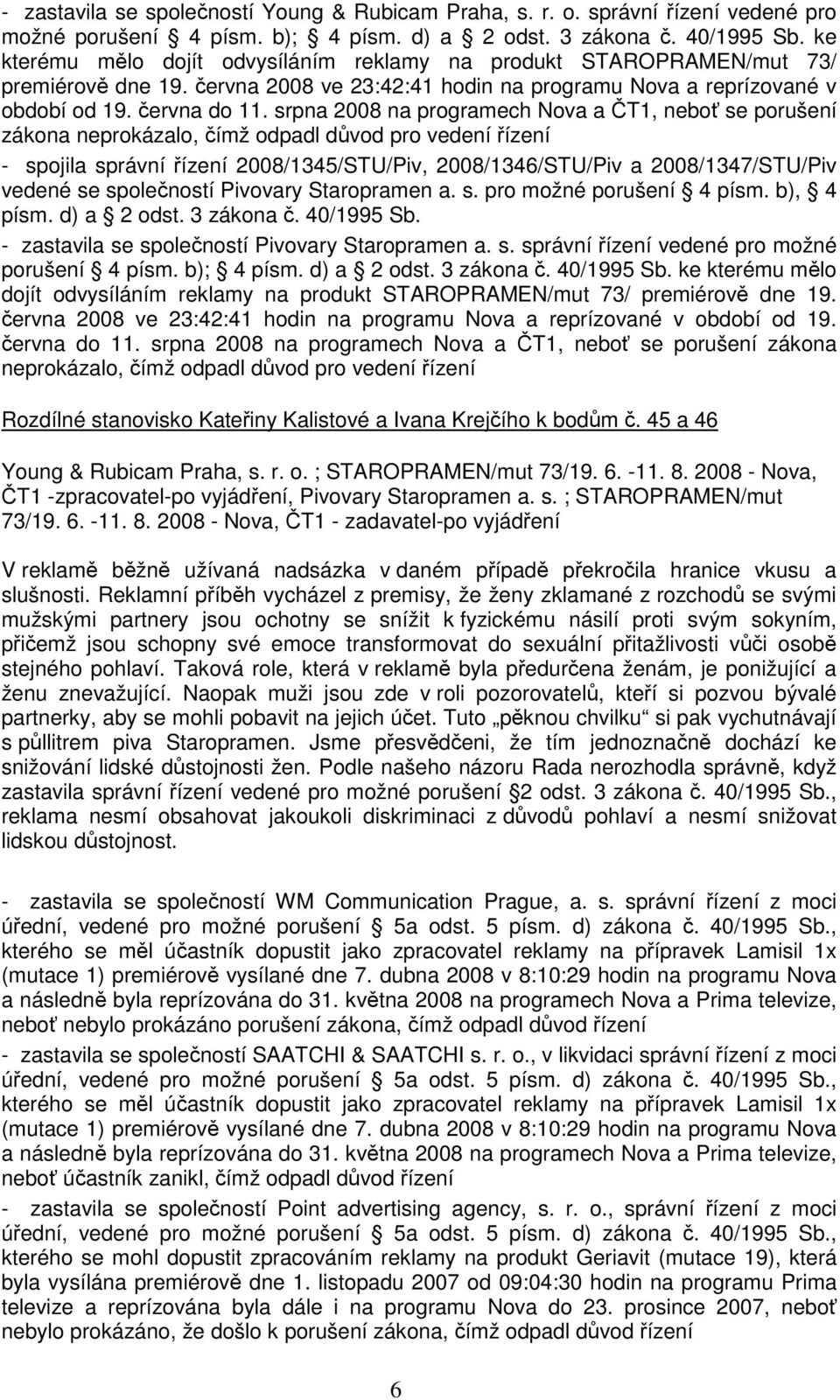 srpna 2008 na programech Nova a ČT1, neboť se porušení zákona neprokázalo, čímž odpadl důvod pro vedení řízení - spojila správní řízení 2008/1345/STU/Piv, 2008/1346/STU/Piv a 2008/1347/STU/Piv vedené