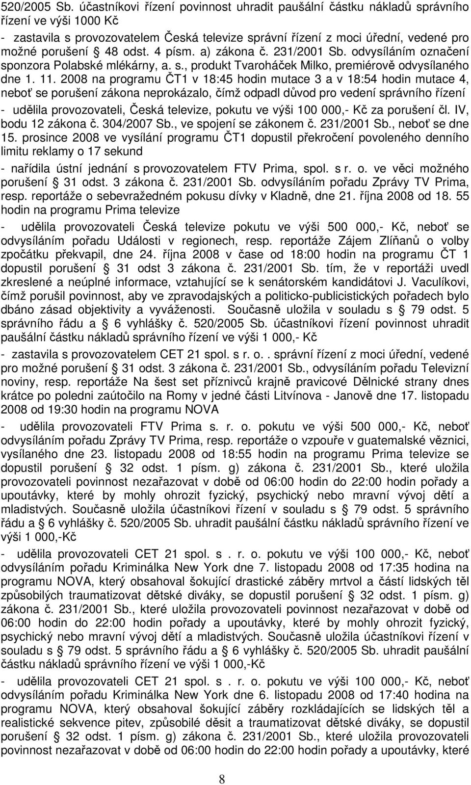 odst. 4 písm. a) zákona č. 231/2001 Sb. odvysíláním označení sponzora Polabské mlékárny, a. s., produkt Tvaroháček Milko, premiérově odvysílaného dne 1. 11.