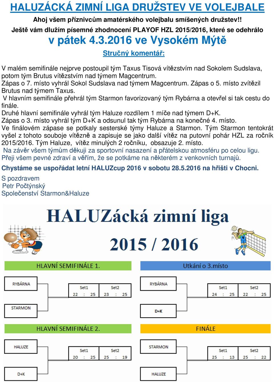 místo vyhrál Sokol Sudslava nad týmem Magcentrum. Zápas o 5. místo zvítězil Brutus nad týmem Taxus. V hlavním semifinále přehrál tým Starmon favorizovaný tým Rybárna a otevřel si tak cestu do finále.