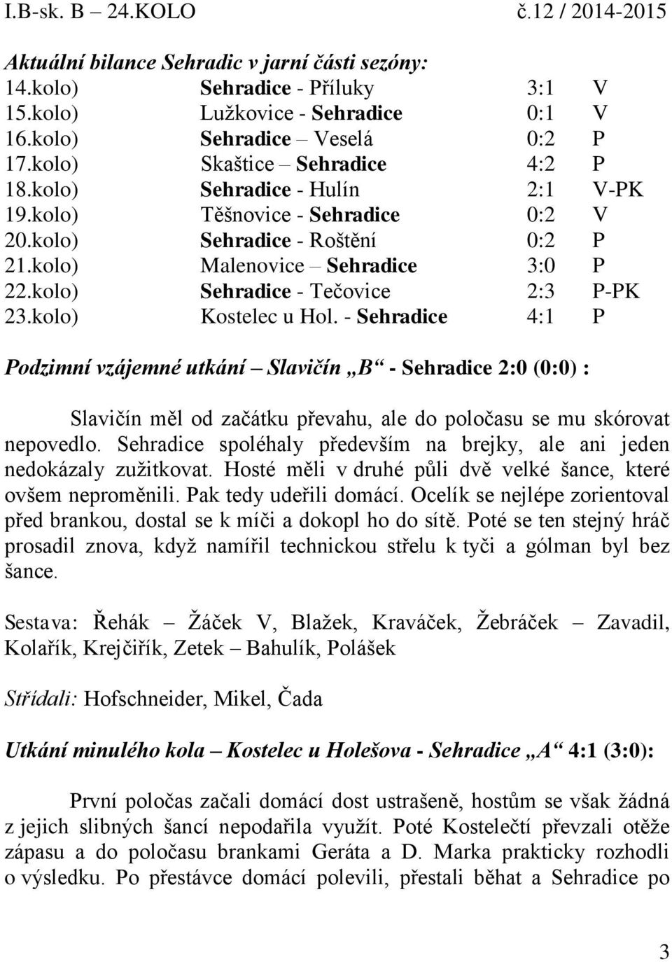 kolo) Kostelec u Hol. - Sehradice 4:1 P Podzimní vzájemné utkání Slavičín B - Sehradice 2:0 (0:0) : Slavičín měl od začátku převahu, ale do poločasu se mu skórovat nepovedlo.