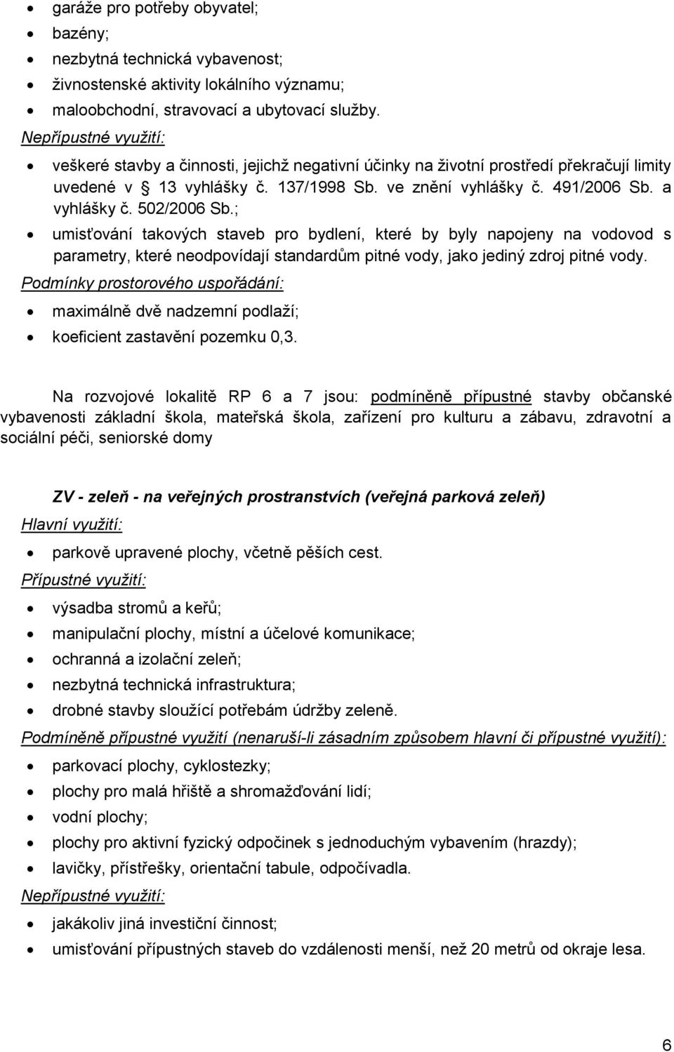 ; umisťování takových staveb pro bydlení, které by byly napojeny na vodovod s parametry, které neodpovídají standardům pitné vody, jako jediný zdroj pitné vody.