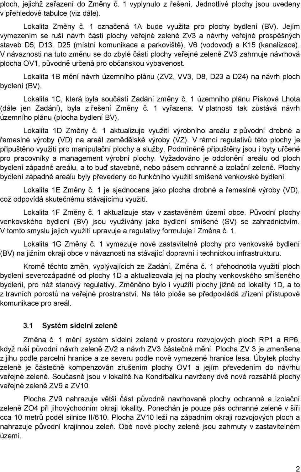 V návaznosti na tuto změnu se do zbylé části plochy veřejné zeleně ZV3 zahrnuje návrhová plocha OV1, původně určená pro občanskou vybavenost.