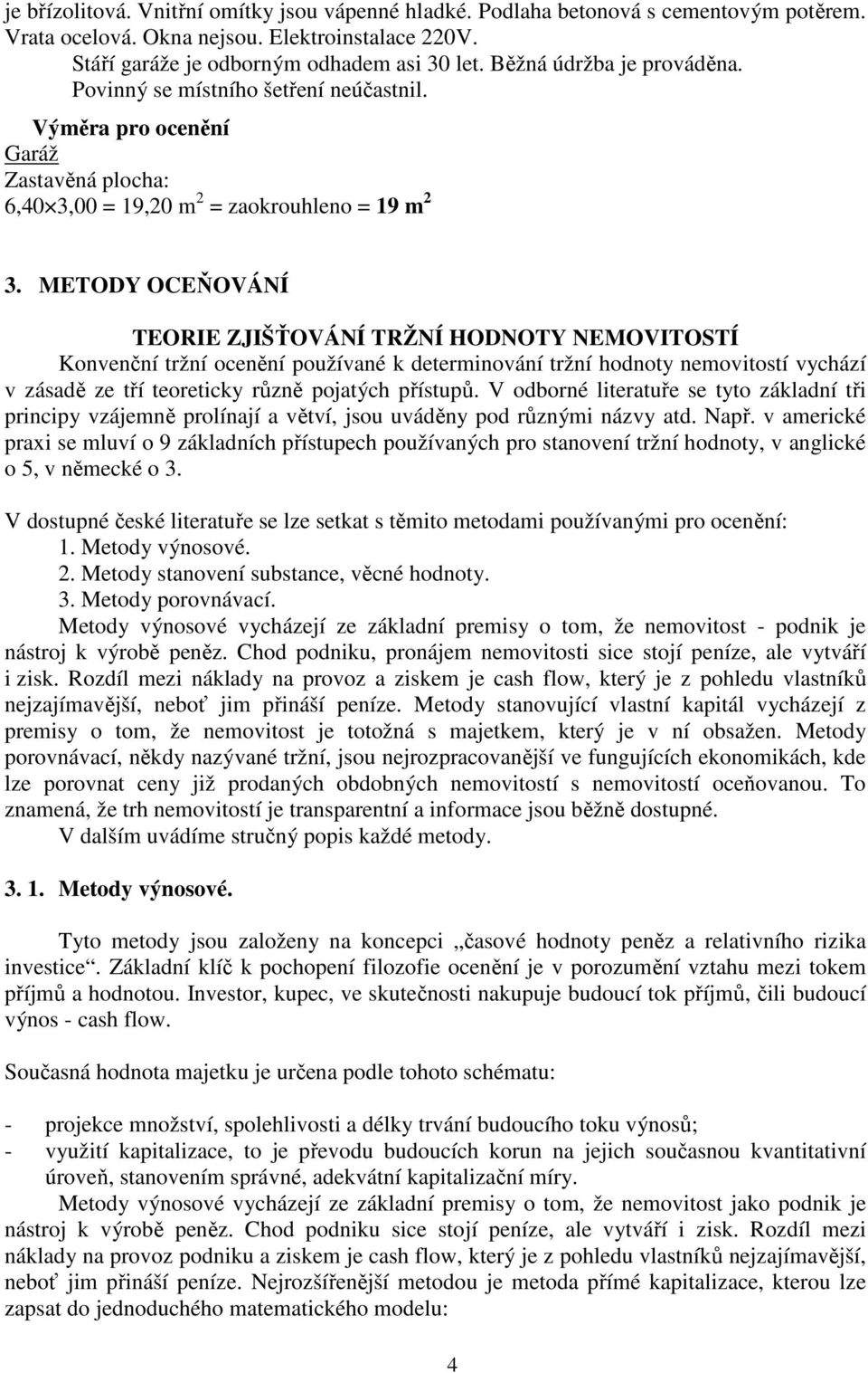 METODY OCEŇOVÁNÍ TEORIE ZJIŠŤOVÁNÍ TRŽNÍ HODNOTY NEMOVITOSTÍ Konvenční tržní ocenění používané k determinování tržní hodnoty nemovitostí vychází v zásadě ze tří teoreticky různě pojatých přístupů.