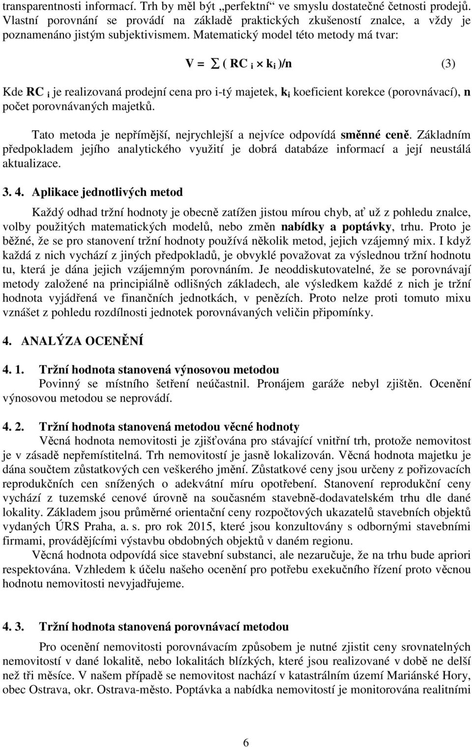 Matematický model této metody má tvar: V = ( RC i k i )/n (3) Kde RC i je realizovaná prodejní cena pro i-tý majetek, k i koeficient korekce (porovnávací), n počet porovnávaných majetků.