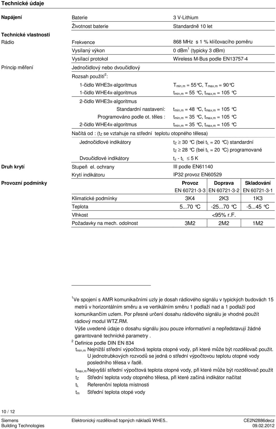 těles : 2-čidlo WHE4x-algoritmus 3 V-Lithium Standardně 10 let 868 MHz s 1 % klíčovacího poměru 0 dbm 1 (typicky 3 dbm) Wireless M-Bus podle EN13757-4 T min,m = 55 C, T max,m = 90 C t min,m = 55 C, t