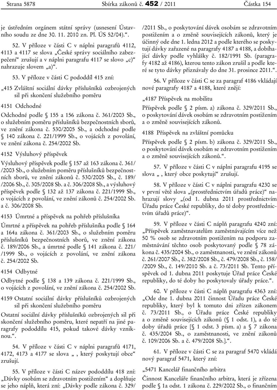 V příloze v části C pododdíl 415 zní: 415 Zvláštní sociální dávky příslušníků ozbrojených sil při skončení služebního poměru 4151 Odchodné Odchodné podle 155 a 156 zákona č. 361/2003 Sb.