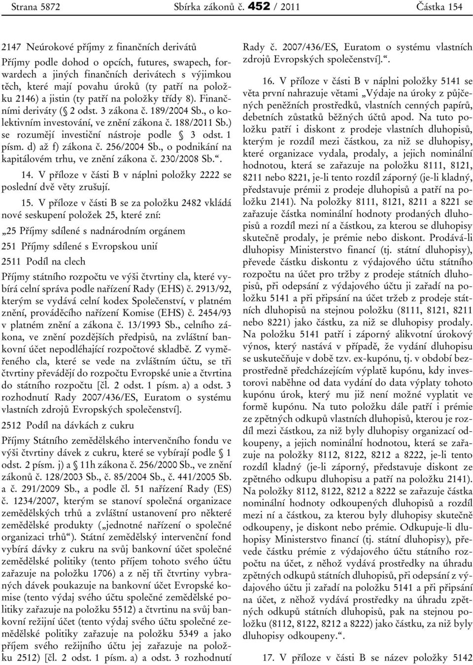 patří na položku 2146) a jistin (ty patří na položky třídy 8). Finančními deriváty ( 2 odst. 3 zákona č. 189/2004 Sb., o kolektivním investování, ve znění zákona č. 188/2011 Sb.