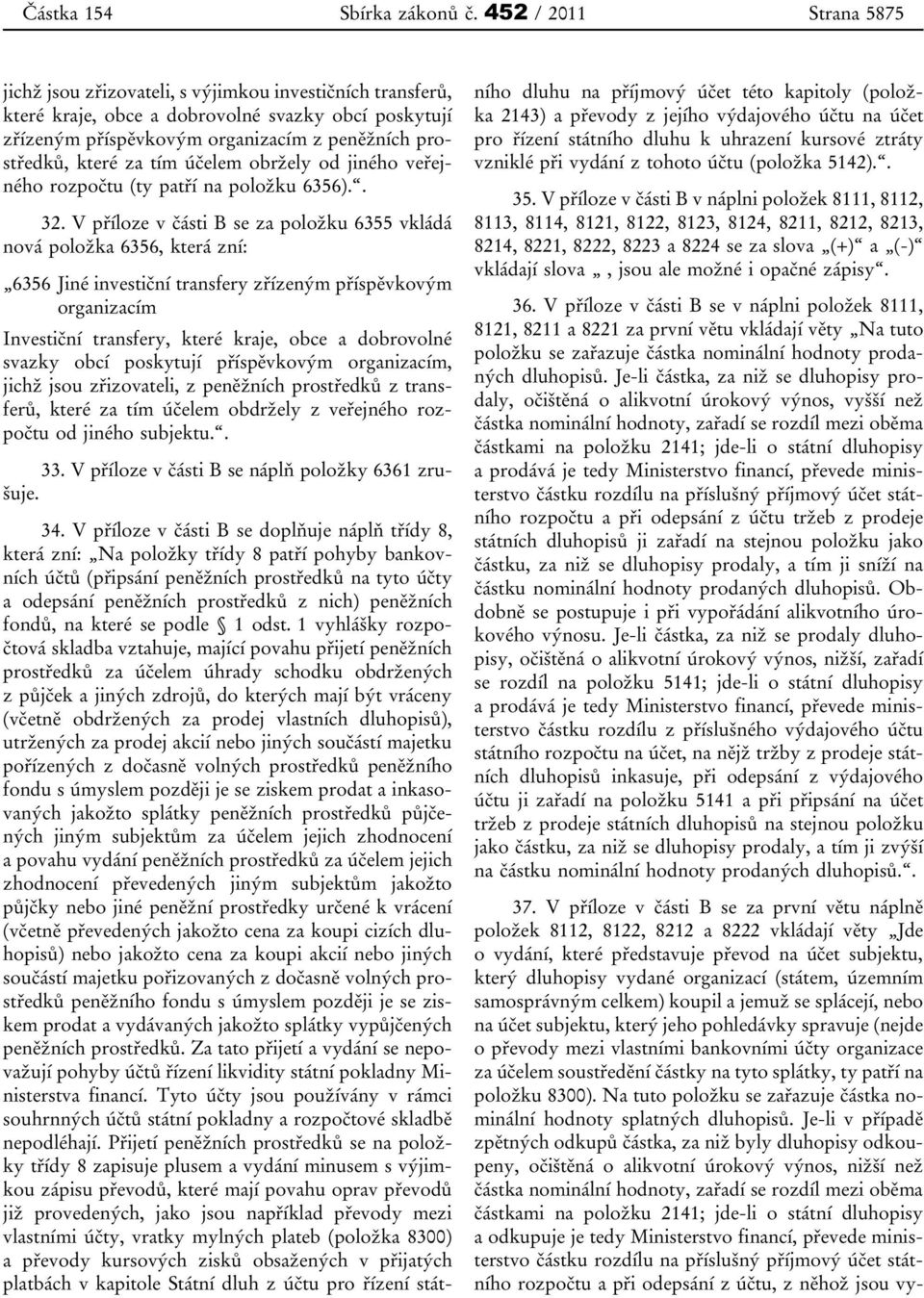 V příloze v části B se za položku 6355 vkládá nová položka 6356, která zní: 6356 Jiné investiční transfery zřízeným příspěvkovým organizacím Investiční transfery, které kraje, obce a dobrovolné