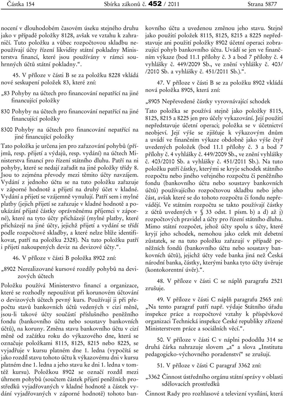 V příloze v části B se za položku 8228 vkládá nové seskupení položek 83, které zní: 83 Pohyby na účtech pro financování nepatřící na jiné financující položky 830 Pohyby na účtech pro financování