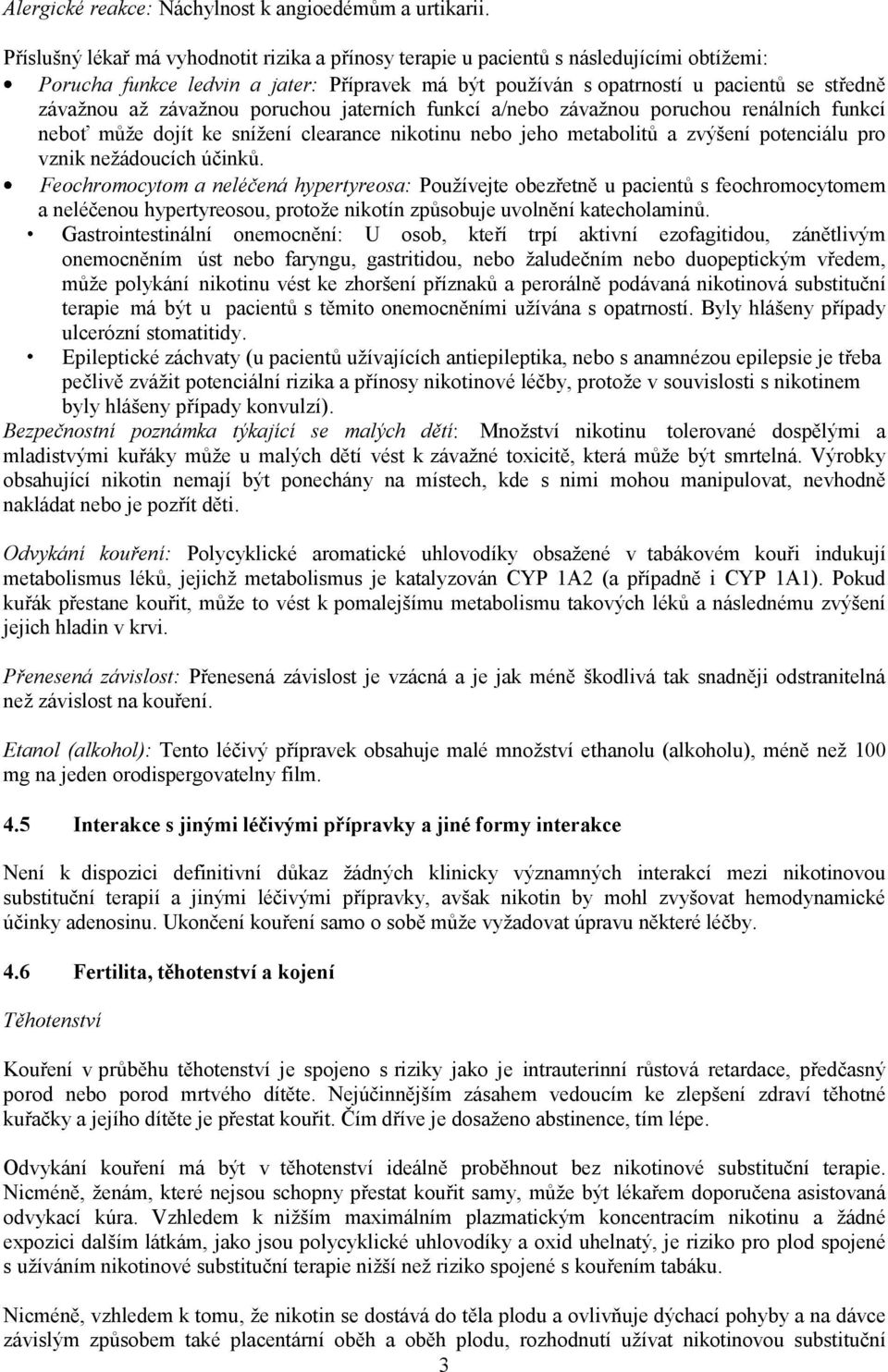 závažnou poruchou jaterních funkcí a/nebo závažnou poruchou renálních funkcí neboť může dojít ke snížení clearance nikotinu nebo jeho metabolitů a zvýšení potenciálu pro vznik nežádoucích účinků.