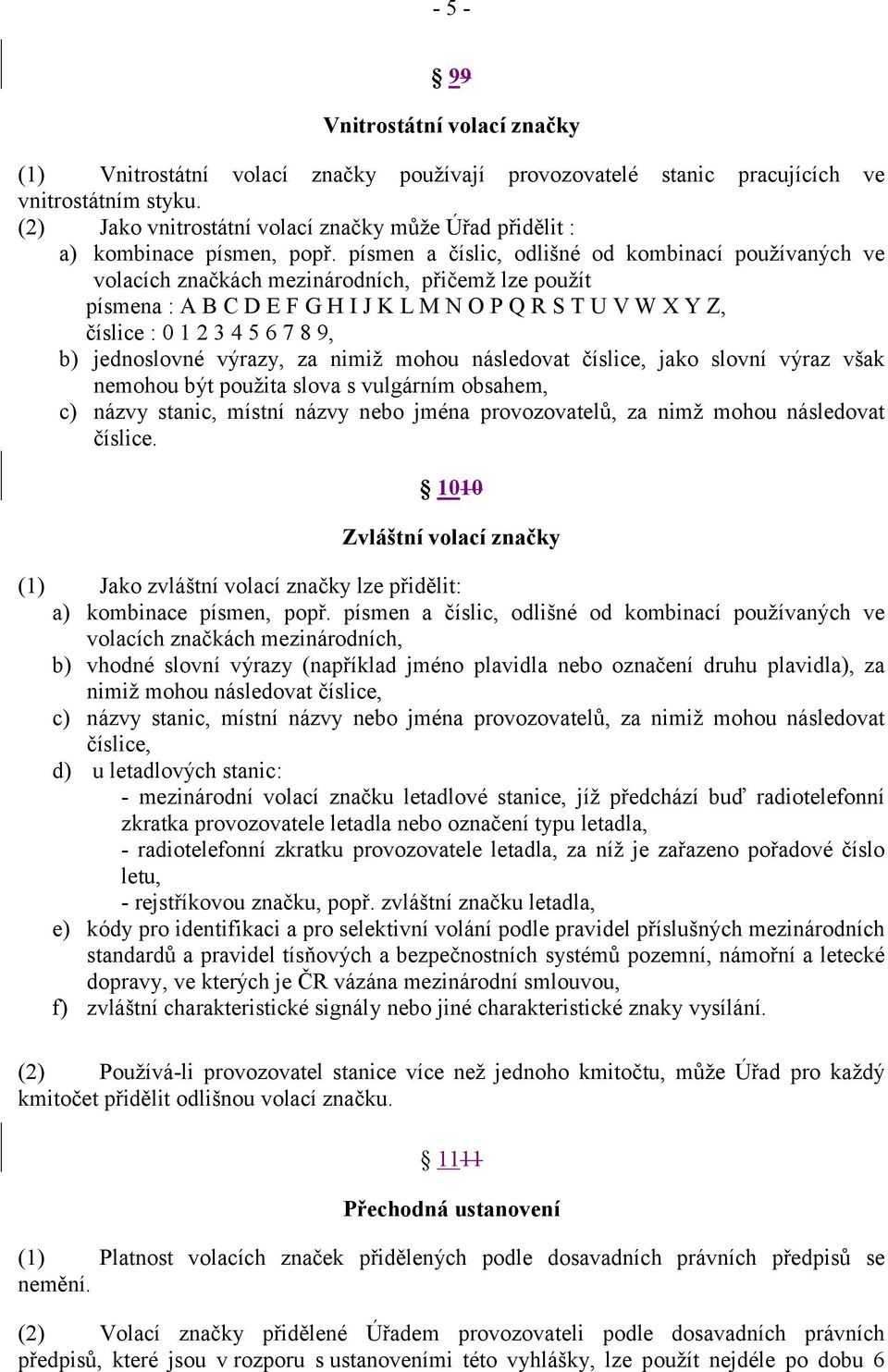 písmen a číslic, odlišné od kombinací používaných ve volacích značkách mezinárodních, přičemž lze použít písmena : A B C D E F G H I J K L M N O P Q R S T U V W X Y Z, číslice : 0 1 2 3 4 5 6 7 8 9,