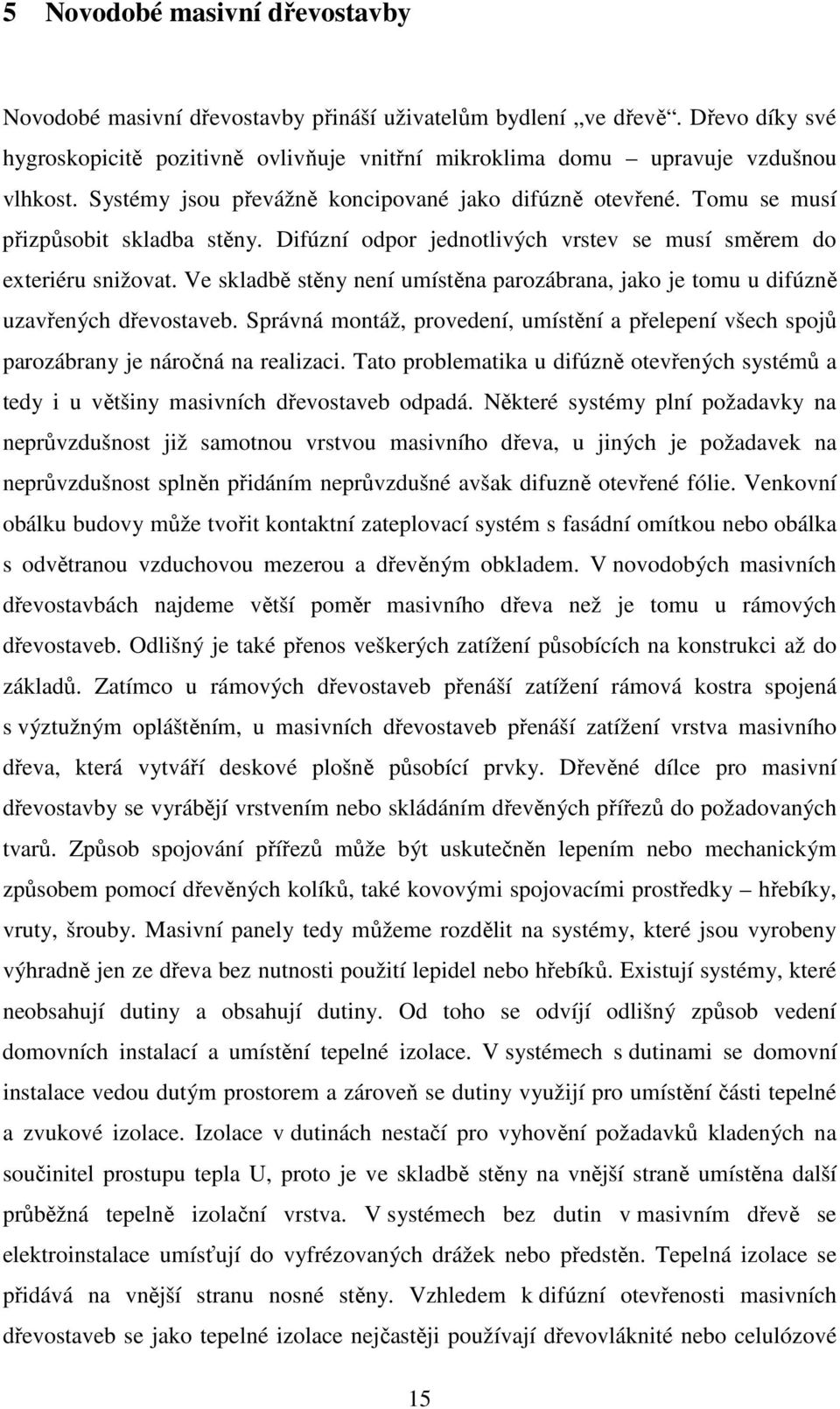 Ve skladbě stěny není umístěna parozábrana, jako je tomu u difúzně uzavřených dřevostaveb. Správná montáž, provedení, umístění a přelepení všech spojů parozábrany je náročná na realizaci.