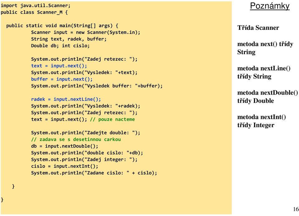 out.println("Zadej retezec: "); text = input.next(); // pouze nacteme System.out.println("Zadejte double: "); // zadava se s desetinnou carkou db = input.nextdouble(); System.out.println("double cislo: "+db); System.