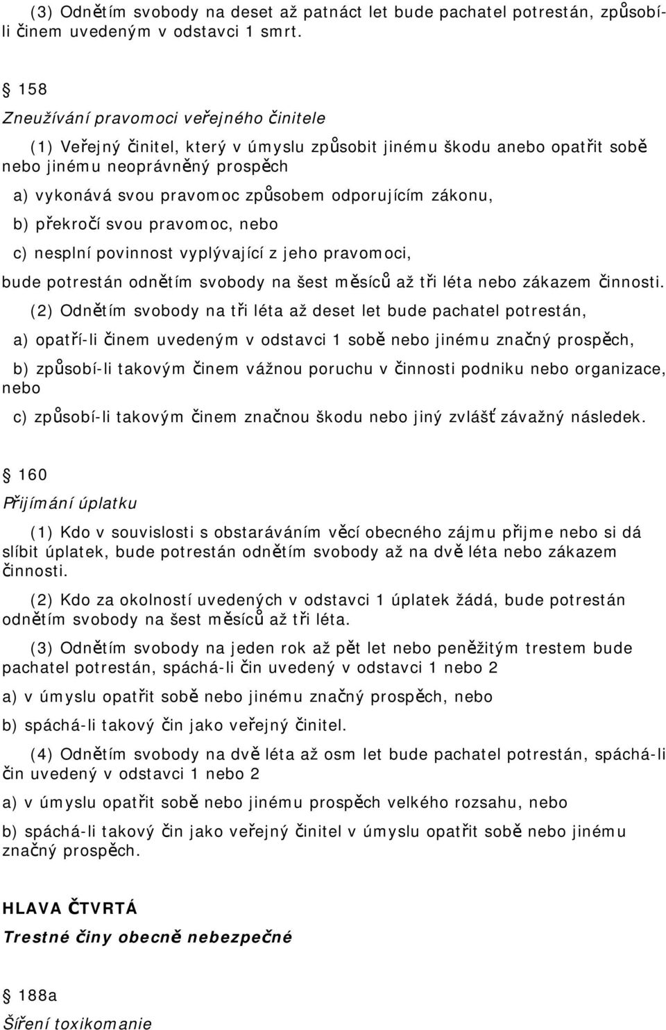 odporujícím zákonu, b) překročí svou pravomoc, nebo c) nesplní povinnost vyplývající z jeho pravomoci, bude potrestán odnětím svobody na šest měsíců až tři léta nebo zákazem činnosti.