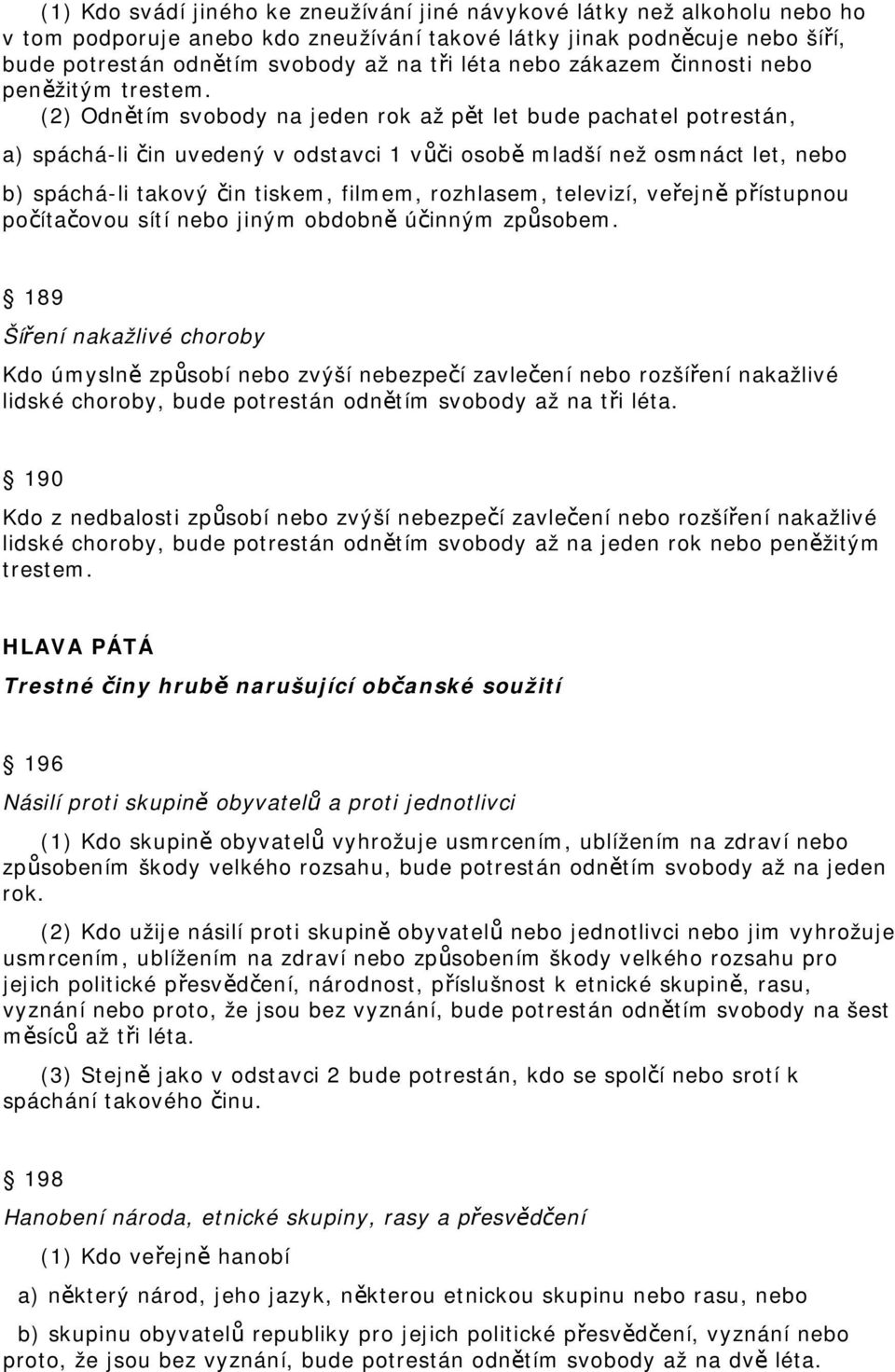 (2) Odnětím svobody na jeden rok až pět let bude pachatel potrestán, a) spáchá-li čin uvedený v odstavci 1 vůči osobě mladší než osmnáct let, nebo b) spáchá-li takový čin tiskem, filmem, rozhlasem,