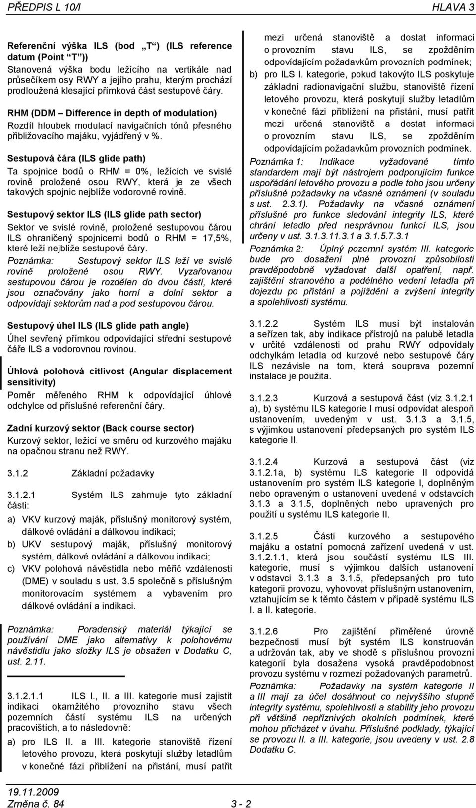 Sestupová čára (ILS glide path) Ta spojnice bodů o RHM = 0%, leţících ve svislé rovině proloţené osou RWY, která je ze všech takových spojnic nejblíţe vodorovné rovině.