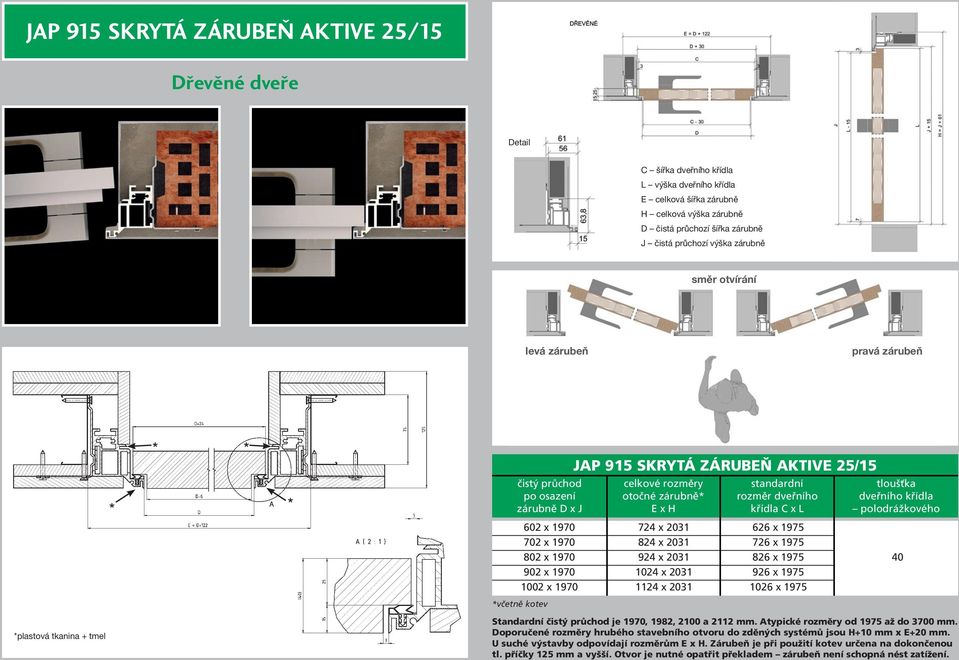 1024 x 2031 926 x 1975 1002 x 1970 1124 x 2031 1026 x 1975 *včetně kotev JAP 915 SKRYTÁ ZÁRUBEŇ AKTIVE 25/15 celkové rozměry otočné zárubně* E x H standardní rozměr dveřního křídla C x L tloušťka