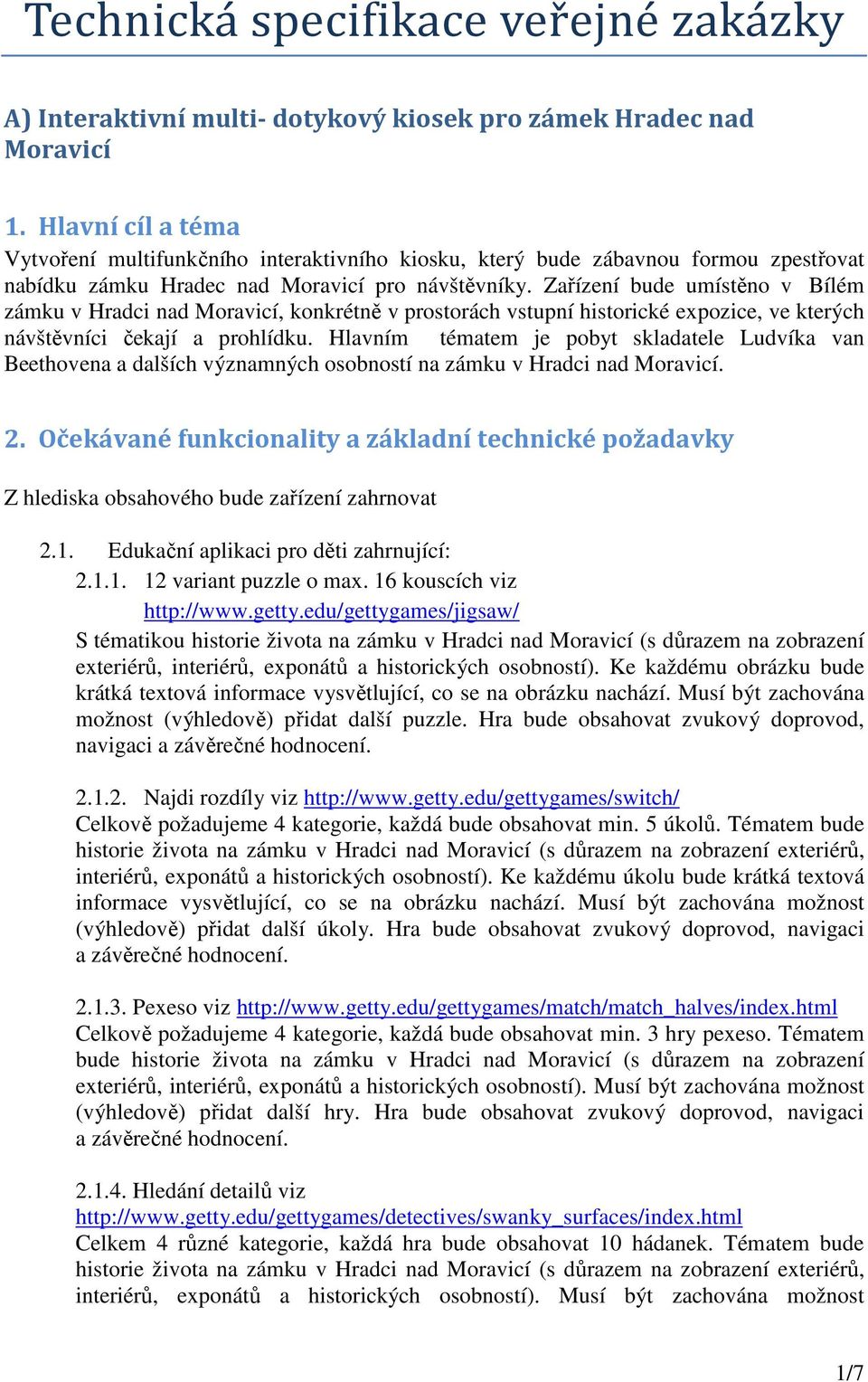 Zařízení bude umístěno v Bílém zámku v Hradci nad Moravicí, konkrétně v prostorách vstupní historické expozice, ve kterých návštěvníci čekají a prohlídku.