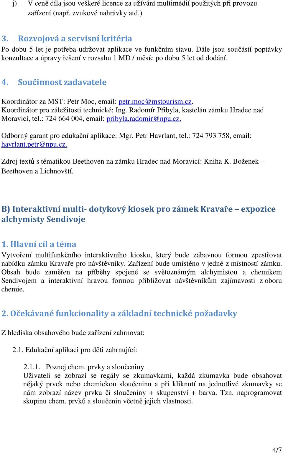 Součinnost zadavatele Koordinátor za MST: Petr Moc, email: petr.moc@mstourism.cz. Koordinátor pro záležitosti technické: Ing. Radomír Přibyla, kastelán zámku Hradec nad Moravicí, tel.