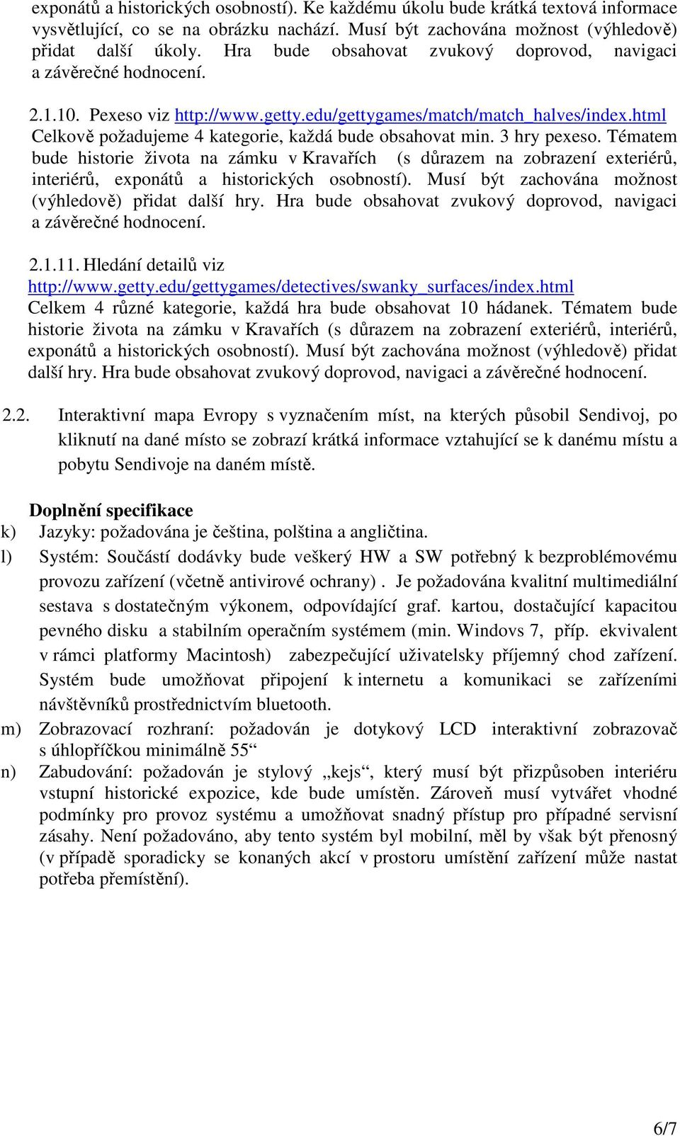 Tématem bude historie života na zámku v Kravařích (s důrazem na zobrazení exteriérů, interiérů, exponátů a historických osobností). Musí být zachována možnost (výhledově) přidat další hry.