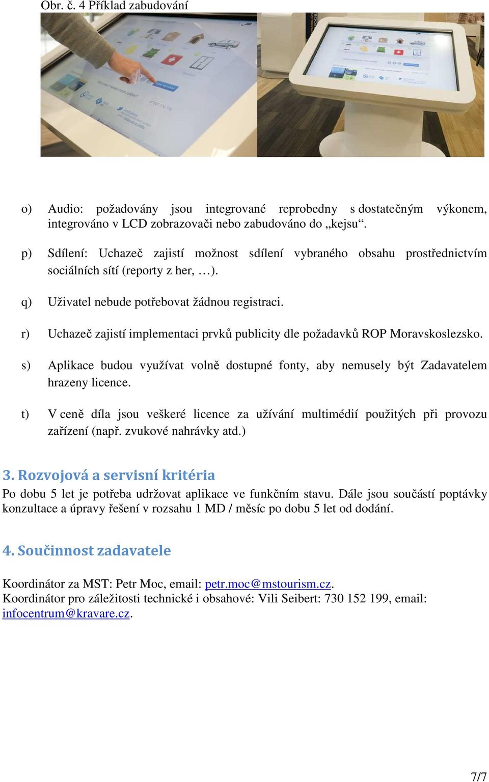 r) Uchazeč zajistí implementaci prvků publicity dle požadavků ROP Moravskoslezsko. s) Aplikace budou využívat volně dostupné fonty, aby nemusely být Zadavatelem hrazeny licence.