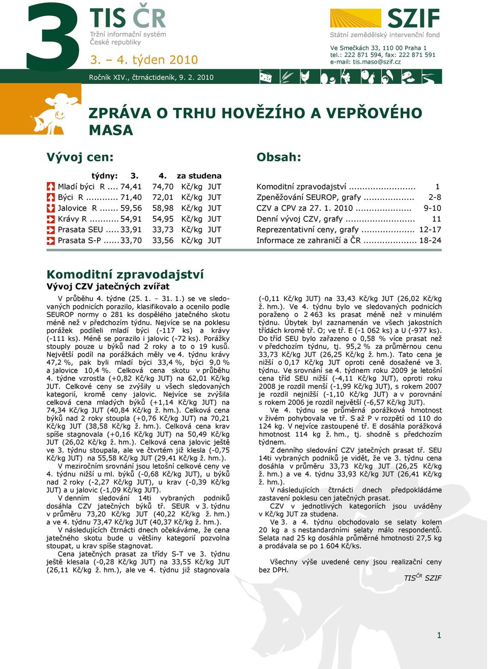 .. 33,70 33,56 Kč/kg Obsah: Komoditní zpravodajství... Zpeněžování SEUROP, grafy... CZV a CPV za 27. 1.... 1 2-8 9-10 Denní vývoj CZV, grafy... 11 Reprezentativní ceny, grafy.