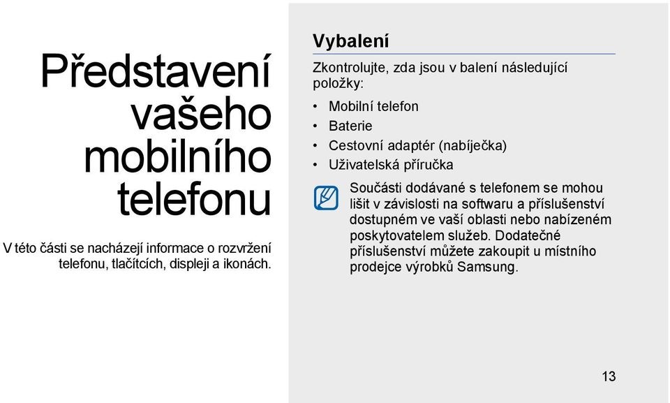 Vybalení Zkontrolujte, zda jsou v balení následující položky: Mobilní telefon Baterie Cestovní adaptér (nabíječka)