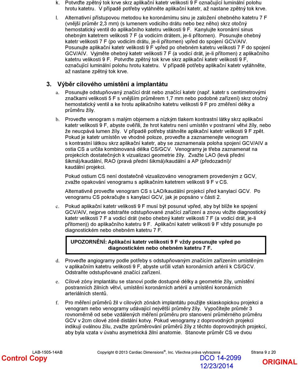 Alternativní přístupovou metodou ke koronárnímu sinu je založení ohebného katetru 7 F (vnější průměr 2,3 mm) (s lumenem vodicího drátu nebo bez něho) skrz otočný hemostatický ventil do aplikačního