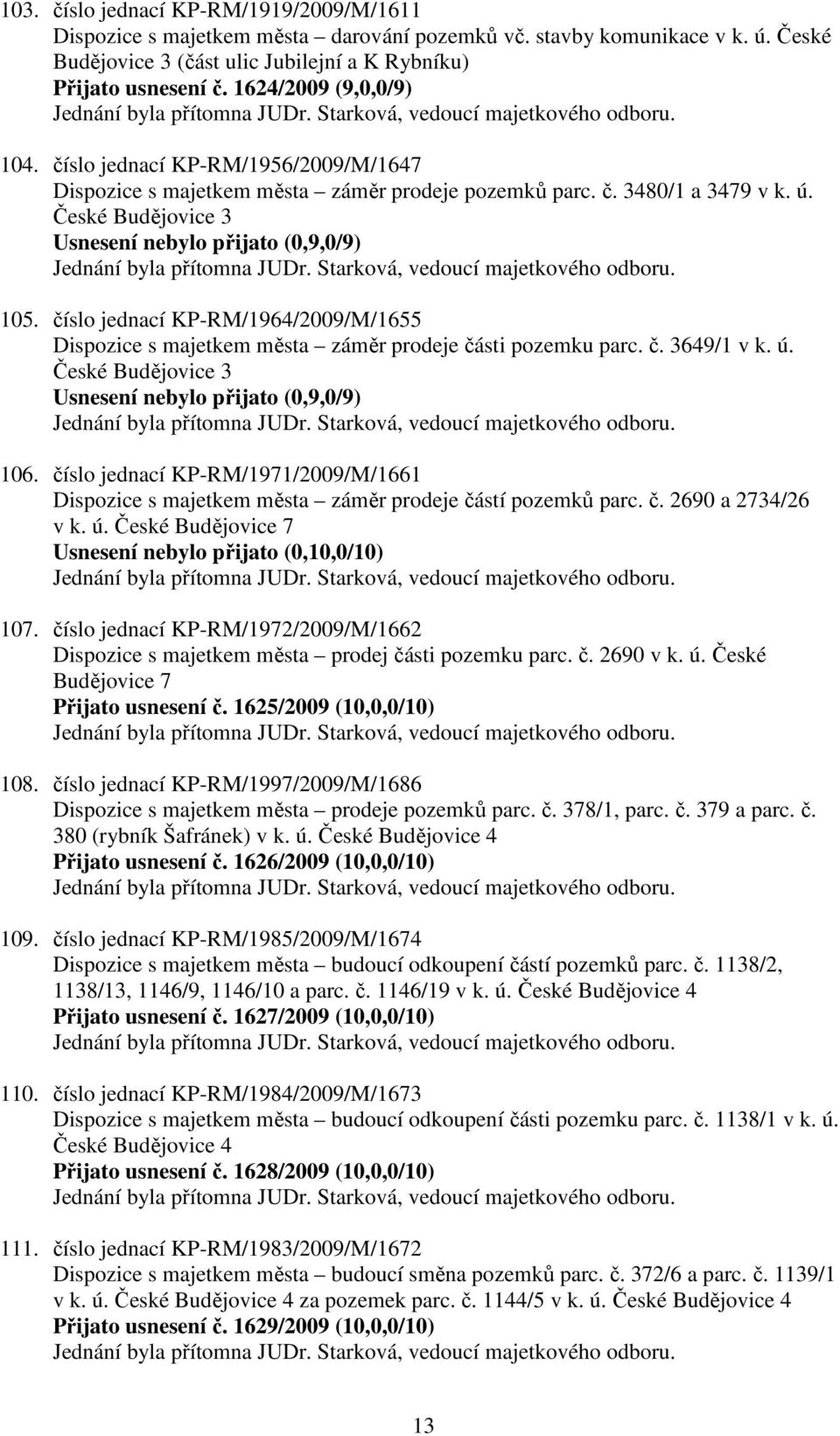 číslo jednací KP-RM/1964/2009/M/1655 Dispozice s majetkem města záměr prodeje části pozemku parc. č. 3649/1 v k. ú. České Budějovice 3 Usnesení nebylo přijato (0,9,0/9) 106.