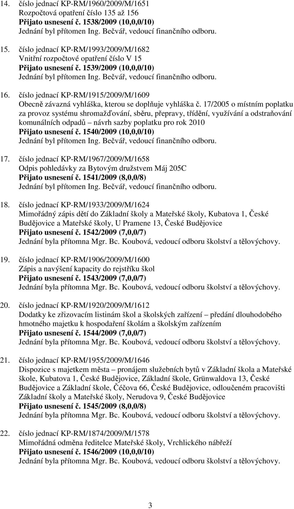 17/2005 o místním poplatku za provoz systému shromažďování, sběru, přepravy, třídění, využívání a odstraňování komunálních odpadů návrh sazby poplatku pro rok 2010 Přijato usnesení č.